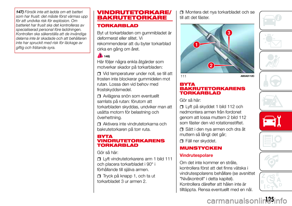Abarth 500 2017 Drift- och underhållshandbok (in Swedish) 147)Försök inte att ladda om ett batteri
som har frusit: det måste först värmas upp
för att undvika risk för explosion. Om
batteriet har frusit ska det kontrolleras av
specialiserad personal f Abarth 500 2017 Drift- och underhållshandbok (in Swedish) 147)Försök inte att ladda om ett batteri
som har frusit: det måste först värmas upp
för att undvika risk för explosion. Om
batteriet har frusit ska det kontrolleras av
specialiserad personal f