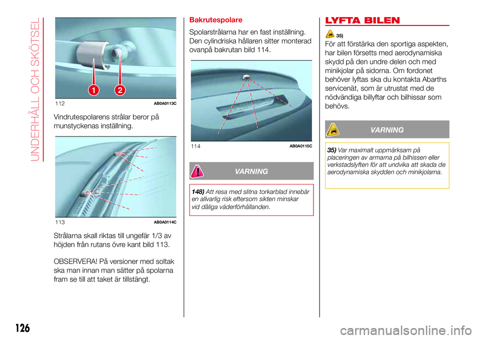 Abarth 500 2017 Drift- och underhållshandbok (in Swedish) Vindrutespolarens strålar beror på
munstyckenas inställning.
Strålarna skall riktas till ungefär 1/3 av
höjden från rutans övre kant bild 113.
OBSERVERA! På versioner med soltak
ska man innan Abarth 500 2017 Drift- och underhållshandbok (in Swedish) Vindrutespolarens strålar beror på
munstyckenas inställning.
Strålarna skall riktas till ungefär 1/3 av
höjden från rutans övre kant bild 113.
OBSERVERA! På versioner med soltak
ska man innan