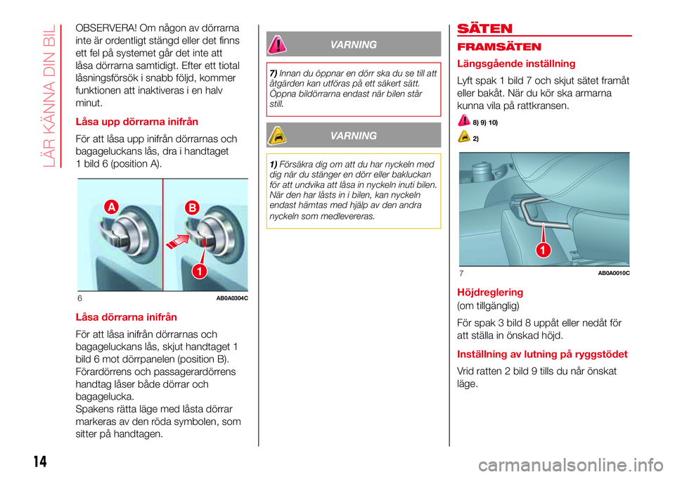 Abarth 500 2017  Drift- och underhållshandbok (in Swedish) OBSERVERA! Om någon av dörrarna
inte är ordentligt stängd eller det finns
ett fel på systemet går det inte att
låsa dörrarna samtidigt. Efter ett tiotal
låsningsförsök i snabb följd, komme
