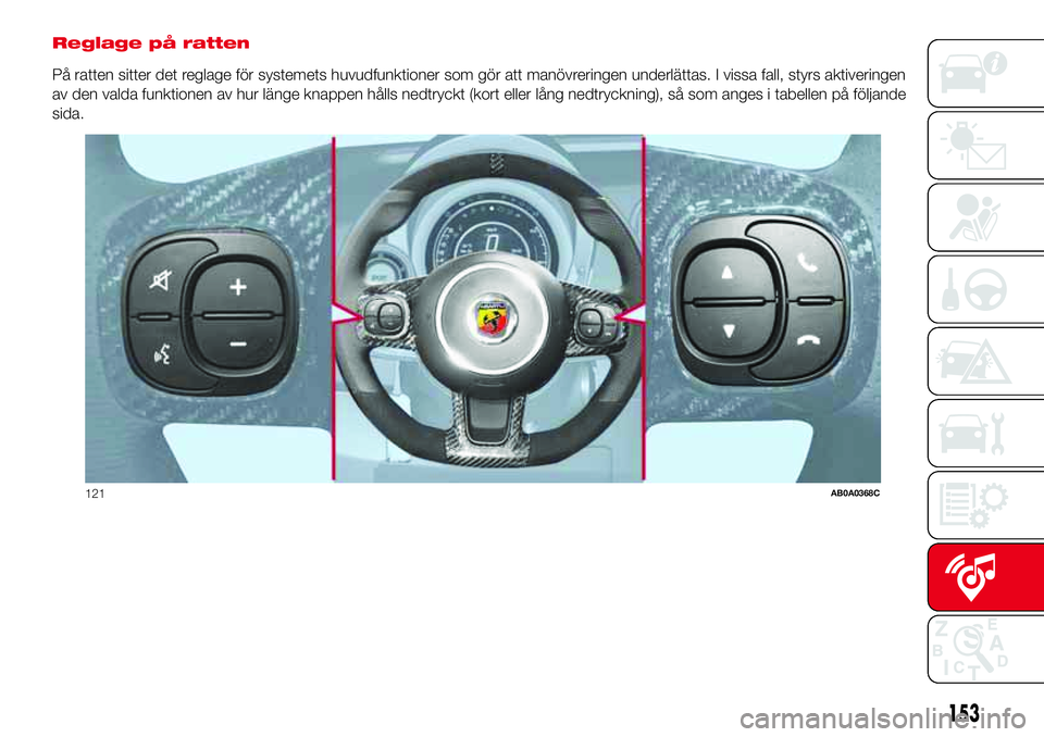 Abarth 500 2017 Drift- och underhållshandbok (in Swedish) Reglage på ratten
På ratten sitter det reglage för systemets huvudfunktioner som gör att manövreringen underlättas. I vissa fall, styrs aktiveringen
av den valda funktionen av hur länge knappen Abarth 500 2017 Drift- och underhållshandbok (in Swedish) Reglage på ratten
På ratten sitter det reglage för systemets huvudfunktioner som gör att manövreringen underlättas. I vissa fall, styrs aktiveringen
av den valda funktionen av hur länge knappen