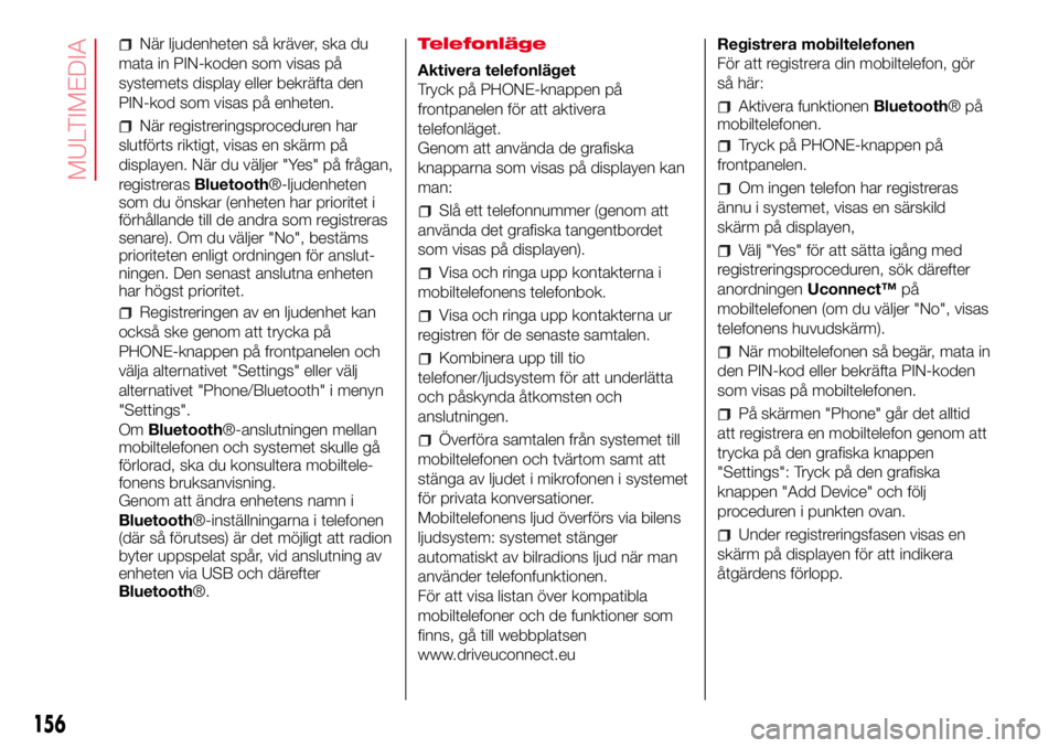 Abarth 500 2017 Drift- och underhållshandbok (in Swedish) När ljudenheten så kräver, ska du
mata in PIN-koden som visas på
systemets display eller bekräfta den
PIN-kod som visas på enheten.
När registreringsproceduren har
slutförts riktigt, visas en Abarth 500 2017 Drift- och underhållshandbok (in Swedish) När ljudenheten så kräver, ska du
mata in PIN-koden som visas på
systemets display eller bekräfta den
PIN-kod som visas på enheten.
När registreringsproceduren har
slutförts riktigt, visas en