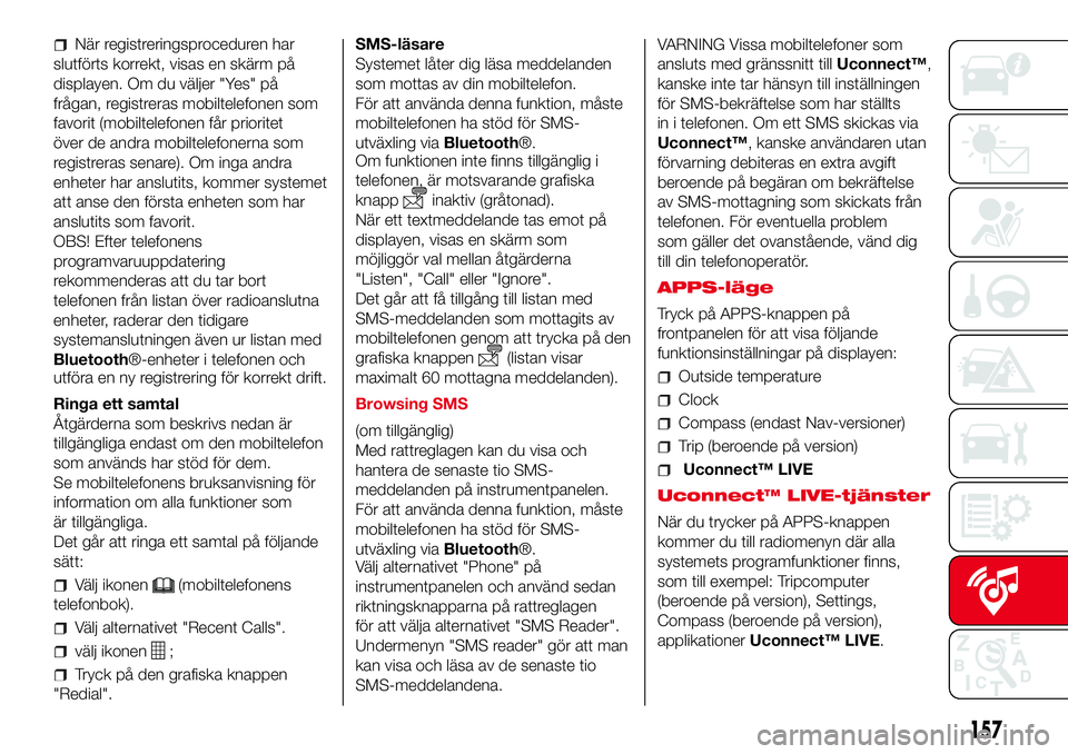 Abarth 500 2017 Drift- och underhållshandbok (in Swedish) När registreringsproceduren har
slutförts korrekt, visas en skärm på
displayen. Om du väljer "Yes" på
frågan, registreras mobiltelefonen som
favorit (mobiltelefonen får prioritet
över Abarth 500 2017 Drift- och underhållshandbok (in Swedish) När registreringsproceduren har
slutförts korrekt, visas en skärm på
displayen. Om du väljer "Yes" på
frågan, registreras mobiltelefonen som
favorit (mobiltelefonen får prioritet
över