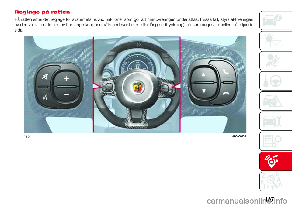 Abarth 500 2017 Drift- och underhållshandbok (in Swedish) Reglage på ratten
På ratten sitter det reglage för systemets huvudfunktioner som gör att manövreringen underlättas. I vissa fall, styrs aktiveringen
av den valda funktionen av hur länge knappen Abarth 500 2017 Drift- och underhållshandbok (in Swedish) Reglage på ratten
På ratten sitter det reglage för systemets huvudfunktioner som gör att manövreringen underlättas. I vissa fall, styrs aktiveringen
av den valda funktionen av hur länge knappen