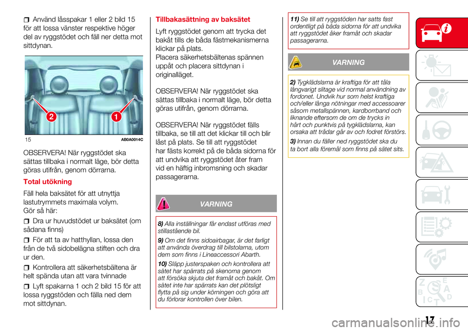 Abarth 500 2017  Drift- och underhållshandbok (in Swedish) Använd låsspakar 1 eller 2 bild 15
för att lossa vänster respektive höger
del av ryggstödet och fäll ner detta mot
sittdynan.
OBSERVERA! När ryggstödet ska
sättas tillbaka i normalt läge, b
