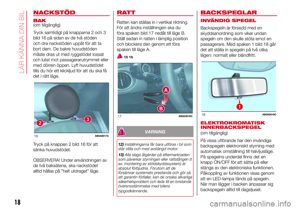 Abarth 500 2017  Drift- och underhållshandbok (in Swedish) NACKSTÖD
BAK
(om tillgänglig)
Tryck samtidigt på knapparna 2 och 3
bild 16 på sidan av de två stöden
och dra nackstöden uppåt för att ta
bort dem. De bakre huvudstöden
måste dras ut med ryg