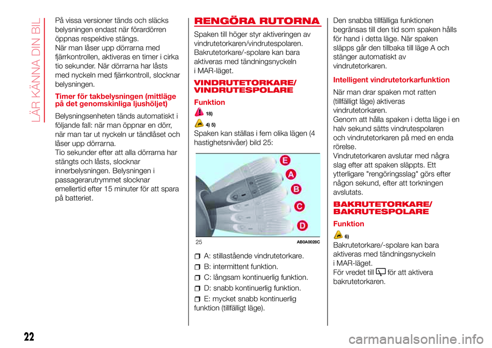 Abarth 500 2017 Drift- och underhållshandbok (in Swedish) På vissa versioner tänds och släcks
belysningen endast när förardörren
öppnas respektive stängs.
När man låser upp dörrarna med
fjärrkontrollen, aktiveras en timer i cirka
tio sekunder. N Abarth 500 2017 Drift- och underhållshandbok (in Swedish) På vissa versioner tänds och släcks
belysningen endast när förardörren
öppnas respektive stängs.
När man låser upp dörrarna med
fjärrkontrollen, aktiveras en timer i cirka
tio sekunder. N