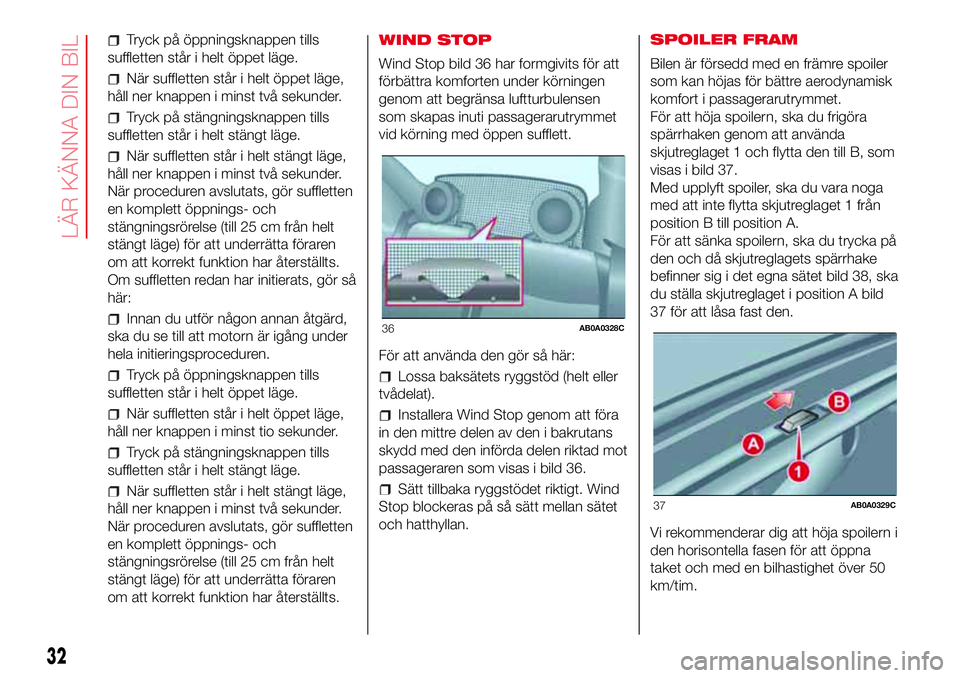 Abarth 500 2017 Drift- och underhållshandbok (in Swedish) Tryck på öppningsknappen tills
suffletten står i helt öppet läge.
När suffletten står i helt öppet läge,
håll ner knappen i minst två sekunder.
Tryck på stängningsknappen tills
suffletten Abarth 500 2017 Drift- och underhållshandbok (in Swedish) Tryck på öppningsknappen tills
suffletten står i helt öppet läge.
När suffletten står i helt öppet läge,
håll ner knappen i minst två sekunder.
Tryck på stängningsknappen tills
suffletten