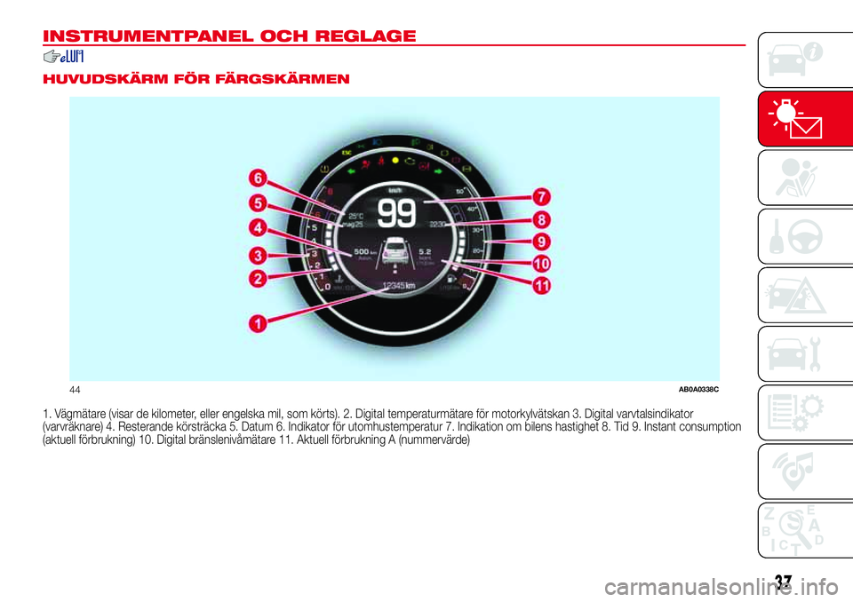 Abarth 500 2017 Drift- och underhållshandbok (in Swedish) INSTRUMENTPANEL OCH REGLAGE
.
HUVUDSKÄRM FÖR FÄRGSKÄRMEN
1. Vägmätare (visar de kilometer, eller engelska mil, som körts). 2. Digital temperaturmätare för motorkylvätskan 3. Digital varvtals Abarth 500 2017 Drift- och underhållshandbok (in Swedish) INSTRUMENTPANEL OCH REGLAGE
.
HUVUDSKÄRM FÖR FÄRGSKÄRMEN
1. Vägmätare (visar de kilometer, eller engelska mil, som körts). 2. Digital temperaturmätare för motorkylvätskan 3. Digital varvtals
