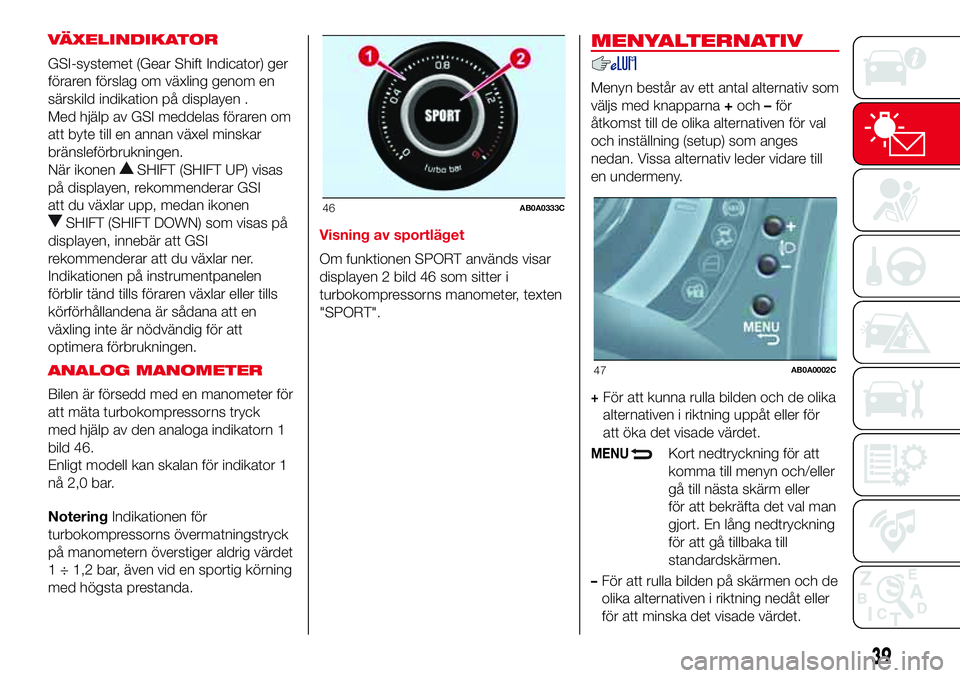 Abarth 500 2017  Drift- och underhållshandbok (in Swedish) VÄXELINDIKATOR
GSI-systemet (Gear Shift Indicator) ger
föraren förslag om växling genom en
särskild indikation på displayen .
Med hjälp av GSI meddelas föraren om
att byte till en annan växel