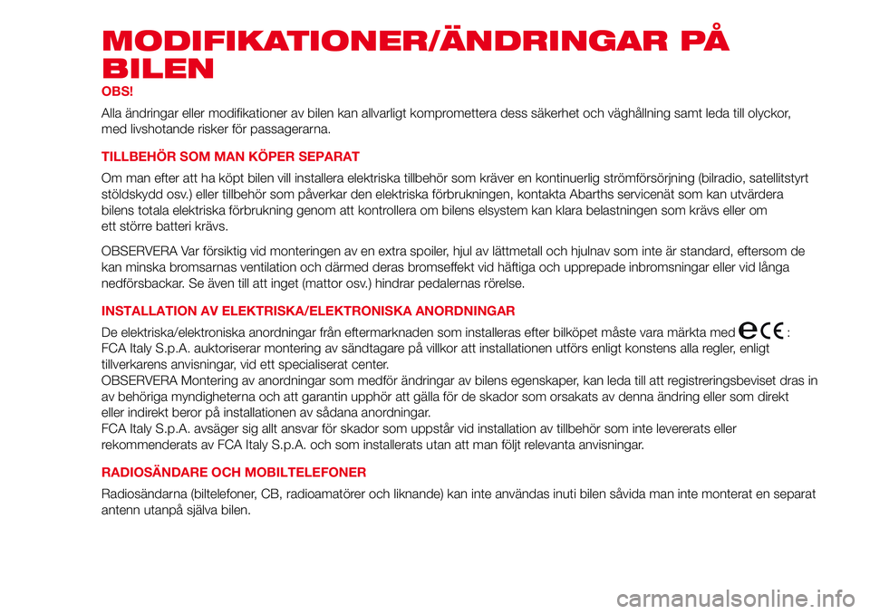 Abarth 500 2017 Drift- och underhållshandbok (in Swedish) MODIFIKATIONER/ÄNDRINGAR PÅ
BILEN
OBS!
Alla ändringar eller modifikationer av bilen kan allvarligt kompromettera dess säkerhet och väghållning samt leda till olyckor,
med livshotande risker för Abarth 500 2017 Drift- och underhållshandbok (in Swedish) MODIFIKATIONER/ÄNDRINGAR PÅ
BILEN
OBS!
Alla ändringar eller modifikationer av bilen kan allvarligt kompromettera dess säkerhet och väghållning samt leda till olyckor,
med livshotande risker för