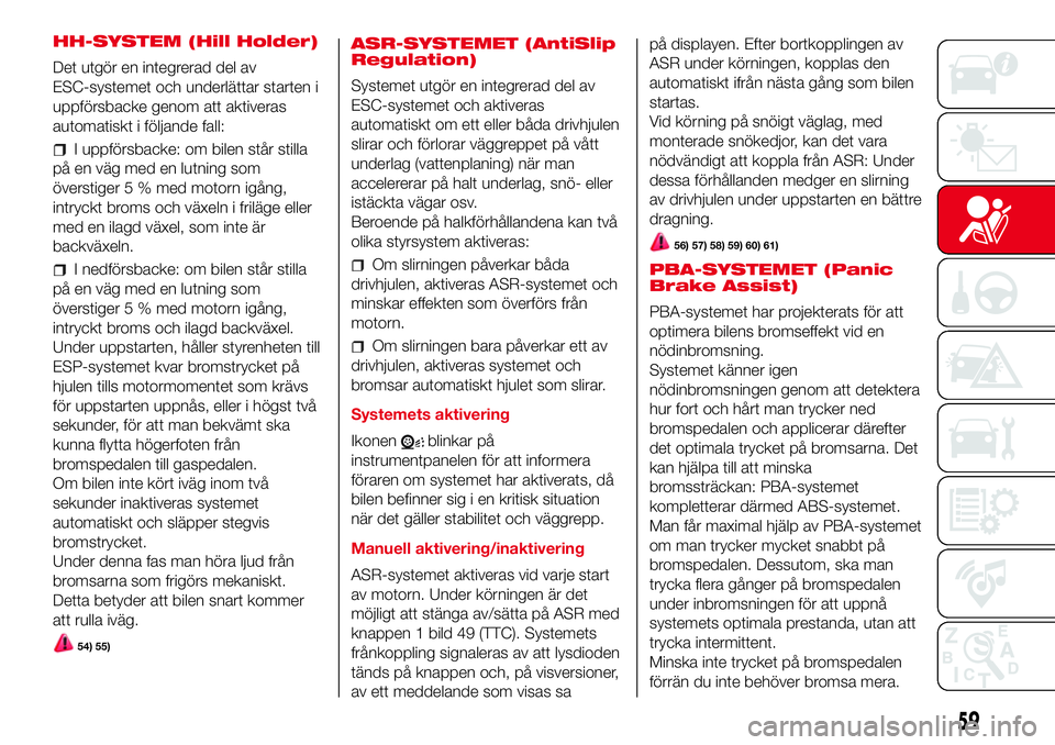 Abarth 500 2017 Drift- och underhållshandbok (in Swedish) HH-SYSTEM (Hill Holder)
Det utgör en integrerad del av
ESC-systemet och underlättar starten i
uppförsbacke genom att aktiveras
automatiskt i följande fall:
I uppförsbacke: om bilen står stilla
p Abarth 500 2017 Drift- och underhållshandbok (in Swedish) HH-SYSTEM (Hill Holder)
Det utgör en integrerad del av
ESC-systemet och underlättar starten i
uppförsbacke genom att aktiveras
automatiskt i följande fall:
I uppförsbacke: om bilen står stilla
p
