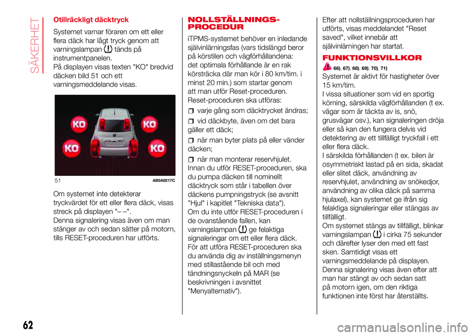 Abarth 500 2017 Drift- och underhållshandbok (in Swedish) Otillräckligt däcktryck
Systemet varnar föraren om ett eller
flera däck har lågt tryck genom att
varningslampan
tänds på
instrumentpanelen.
På displayen visas texten "KO" bredvid
däck Abarth 500 2017 Drift- och underhållshandbok (in Swedish) Otillräckligt däcktryck
Systemet varnar föraren om ett eller
flera däck har lågt tryck genom att
varningslampan
tänds på
instrumentpanelen.
På displayen visas texten "KO" bredvid
däck