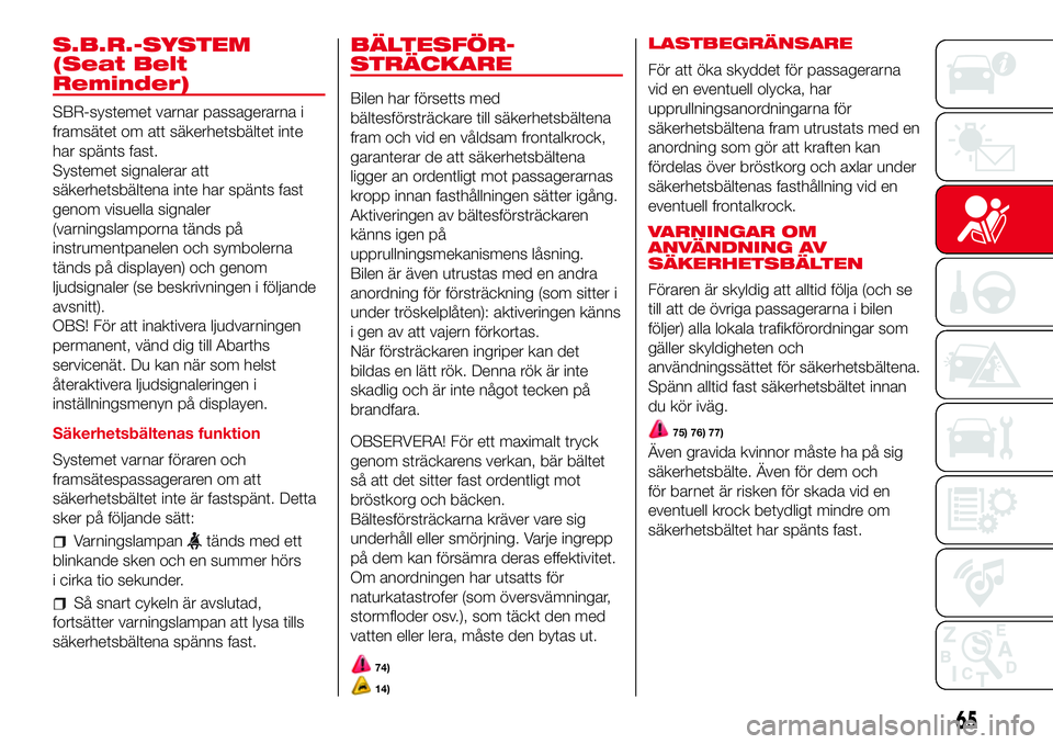 Abarth 500 2017 Drift- och underhållshandbok (in Swedish) S.B.R.-SYSTEM
(Seat Belt
Reminder)
SBR-systemet varnar passagerarna i
framsätet om att säkerhetsbältet inte
har spänts fast.
Systemet signalerar att
säkerhetsbältena inte har spänts fast
genom Abarth 500 2017 Drift- och underhållshandbok (in Swedish) S.B.R.-SYSTEM
(Seat Belt
Reminder)
SBR-systemet varnar passagerarna i
framsätet om att säkerhetsbältet inte
har spänts fast.
Systemet signalerar att
säkerhetsbältena inte har spänts fast
genom