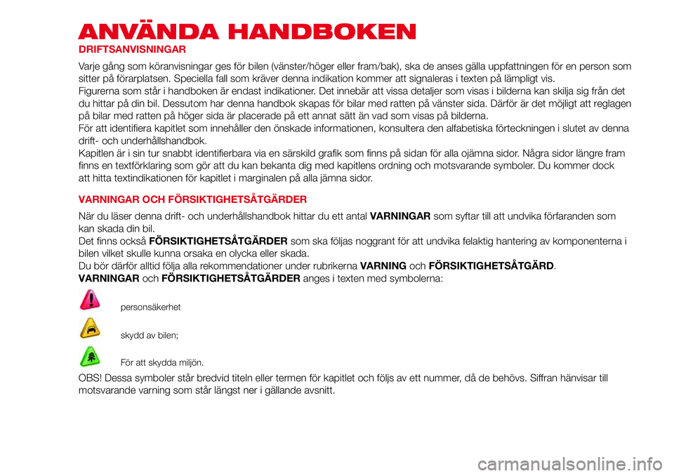 Abarth 500 2017 Drift- och underhållshandbok (in Swedish) ANVÄNDA HANDBOKEN
DRIFTSANVISNINGAR
Varje gång som köranvisningar ges för bilen (vänster/höger eller fram/bak), ska de anses gälla uppfattningen för en person som
sitter på förarplatsen. Spe Abarth 500 2017 Drift- och underhållshandbok (in Swedish) ANVÄNDA HANDBOKEN
DRIFTSANVISNINGAR
Varje gång som köranvisningar ges för bilen (vänster/höger eller fram/bak), ska de anses gälla uppfattningen för en person som
sitter på förarplatsen. Spe