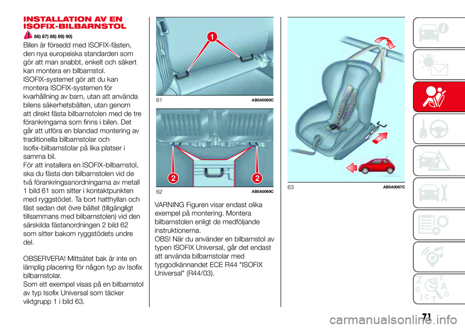 Abarth 500 2017 Drift- och underhållshandbok (in Swedish) INSTALLATION AV EN
ISOFIX-BILBARNSTOL
86) 87) 88) 89) 90)
Bilen är försedd med ISOFIX-fästen,
den nya europeiska standarden som
gör att man snabbt, enkelt och säkert
kan montera en bilbarnstol.
I Abarth 500 2017 Drift- och underhållshandbok (in Swedish) INSTALLATION AV EN
ISOFIX-BILBARNSTOL
86) 87) 88) 89) 90)
Bilen är försedd med ISOFIX-fästen,
den nya europeiska standarden som
gör att man snabbt, enkelt och säkert
kan montera en bilbarnstol.
I