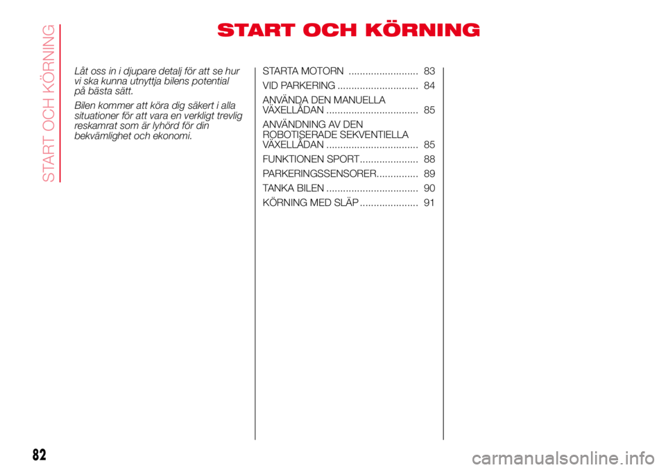 Abarth 500 2017 Drift- och underhållshandbok (in Swedish) START OCH KÖRNING
Låt oss in i djupare detalj för att se hur
vi ska kunna utnyttja bilens potential
på bästa sätt.
Bilen kommer att köra dig säkert i alla
situationer för att vara en verkligt Abarth 500 2017 Drift- och underhållshandbok (in Swedish) START OCH KÖRNING
Låt oss in i djupare detalj för att se hur
vi ska kunna utnyttja bilens potential
på bästa sätt.
Bilen kommer att köra dig säkert i alla
situationer för att vara en verkligt