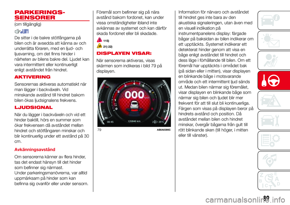 Abarth 500 2017 Drift- och underhållshandbok (in Swedish) PARKERINGS-
SENSORER
(om tillgänglig)
De sitter i de bakre stötfångarna på
bilen och är avsedda att känna av och
underrätta föraren, med en ljud- och
ljusvarning, om det finns hinder i
närhet Abarth 500 2017 Drift- och underhållshandbok (in Swedish) PARKERINGS-
SENSORER
(om tillgänglig)
De sitter i de bakre stötfångarna på
bilen och är avsedda att känna av och
underrätta föraren, med en ljud- och
ljusvarning, om det finns hinder i
närhet