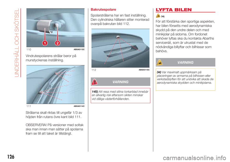 Abarth 500 2018  Drift- och underhållshandbok (in Swedish) Vindrutespolarens strålar beror på
munstyckenas inställning.
Strålarna skall riktas till ungefär 1/3 av
höjden från rutans övre kant bild 111.
OBSERVERA! På versioner med soltak
ska man innan