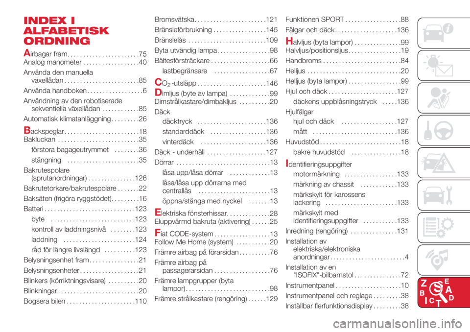 Abarth 500 2018  Drift- och underhållshandbok (in Swedish) INDEX I
ALFABETISK
ORDNING
A
irbagar fram
.......................75
Analog manometer..................40
Använda den manuella
växellådan........................85
Använda handboken................