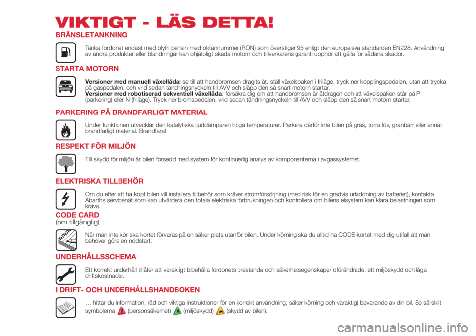 Abarth 500 2018  Drift- och underhållshandbok (in Swedish) VIKTIGT - LÄS DETTA!
BRÄNSLETANKNING
Tanka fordonet endast med blyfri bensin med oktannummer (RON) som överstiger 95 enligt den europeiska standarden EN228. Användning
av andra produkter eller bla