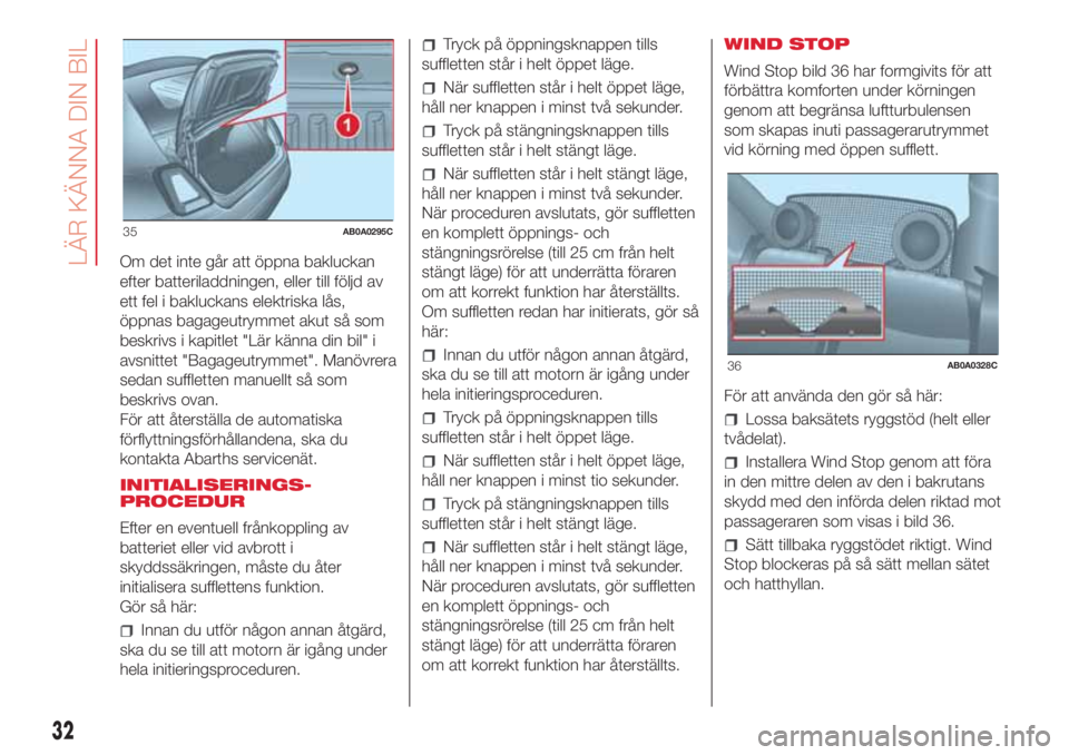 Abarth 500 2018 Drift- och underhållshandbok (in Swedish) Om det inte går att öppna bakluckan
efter batteriladdningen, eller till följd av
ett fel i bakluckans elektriska lås,
öppnas bagageutrymmet akut så som
beskrivs i kapitlet "Lär känna din b Abarth 500 2018 Drift- och underhållshandbok (in Swedish) Om det inte går att öppna bakluckan
efter batteriladdningen, eller till följd av
ett fel i bakluckans elektriska lås,
öppnas bagageutrymmet akut så som
beskrivs i kapitlet "Lär känna din b