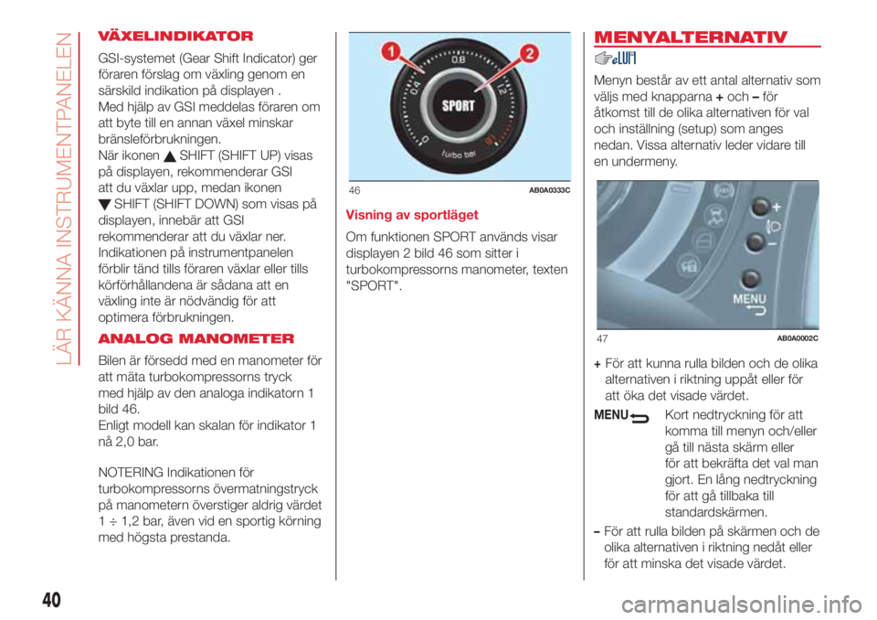 Abarth 500 2018  Drift- och underhållshandbok (in Swedish) VÄXELINDIKATOR
GSI-systemet (Gear Shift Indicator) ger
föraren förslag om växling genom en
särskild indikation på displayen .
Med hjälp av GSI meddelas föraren om
att byte till en annan växel