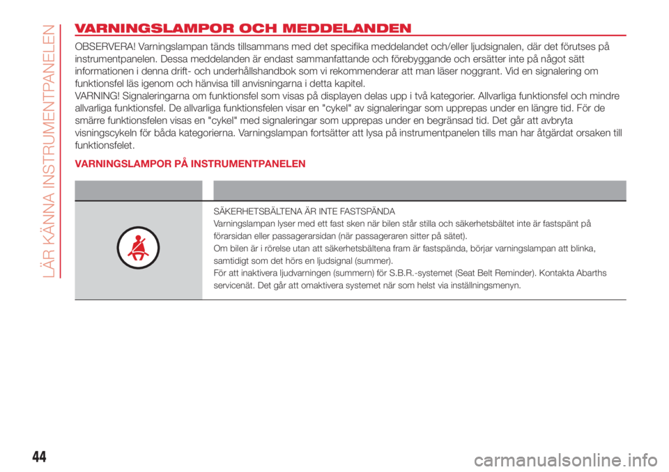 Abarth 500 2018  Drift- och underhållshandbok (in Swedish) VARNINGSLAMPOR OCH MEDDELANDEN
OBSERVERA! Varningslampan tänds tillsammans med det specifika meddelandet och/eller ljudsignalen, där det förutses på
instrumentpanelen. Dessa meddelanden är endast
