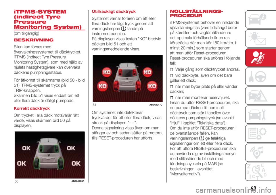 Abarth 500 2018  Drift- och underhållshandbok (in Swedish) iTPMS-SYSTEM
(indirect Tyre
Pressure
Monitoring System)
(om tillgänglig)
BESKRIVNING
Bilen kan förses med
övervakningssystemet till däcktrycket,
iTPMS (indirect Tyre Pressure
Monitoring System), s