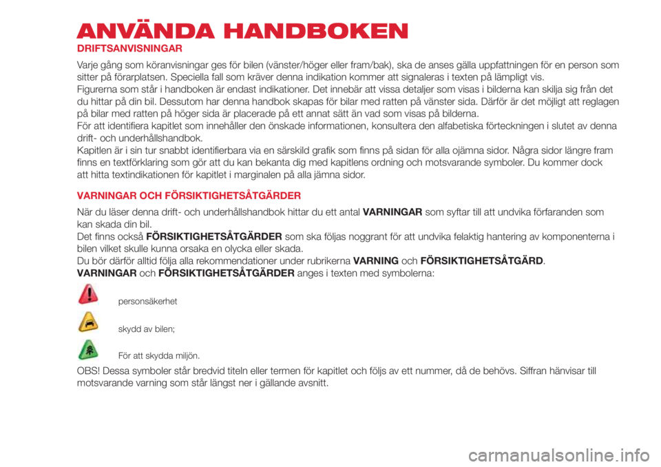 Abarth 500 2018 Drift- och underhållshandbok (in Swedish) ANVÄNDA HANDBOKEN
DRIFTSANVISNINGAR
Varje gång som köranvisningar ges för bilen (vänster/höger eller fram/bak), ska de anses gälla uppfattningen för en person som
sitter på förarplatsen. Spe Abarth 500 2018 Drift- och underhållshandbok (in Swedish) ANVÄNDA HANDBOKEN
DRIFTSANVISNINGAR
Varje gång som köranvisningar ges för bilen (vänster/höger eller fram/bak), ska de anses gälla uppfattningen för en person som
sitter på förarplatsen. Spe