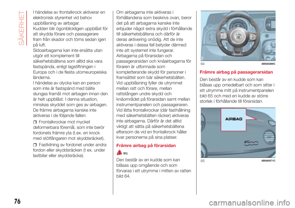 Abarth 500 2018  Drift- och underhållshandbok (in Swedish) I händelse av frontalkrock aktiverar en
elektronisk styrenhet vid behov
uppblåsning av airbagar.
Kudden blir ögonblickligen uppblåst för
att skydda förare och passagerare
fram från skador och t