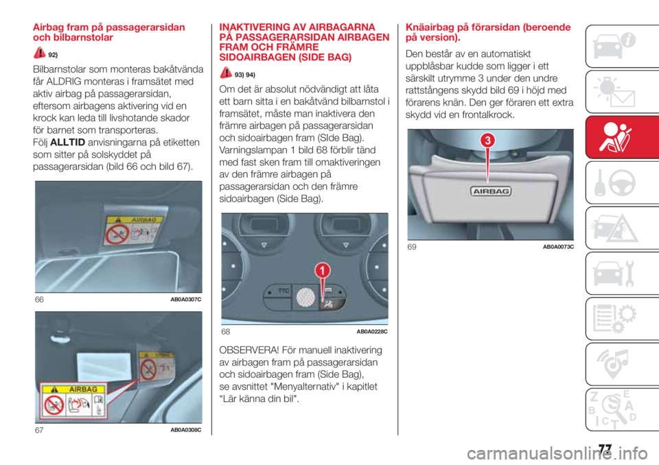 Abarth 500 2018  Drift- och underhållshandbok (in Swedish) Airbag fram på passagerarsidan
och bilbarnstolar
92)
Bilbarnstolar som monteras bakåtvända
får ALDRIG monteras i framsätet med
aktiv airbag på passagerarsidan,
eftersom airbagens aktivering vid 