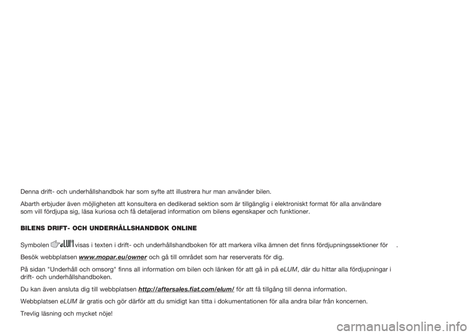 Abarth 500 2019  Drift- och underhållshandbok (in Swedish) Denna drift- och underhållshandbok har som syfte att illustrera hur m\
an använder bilen.
Abarth erbjuder även möjligheten att konsultera en dedikerad sekti\
on som är tillgänglig i elektroniskt