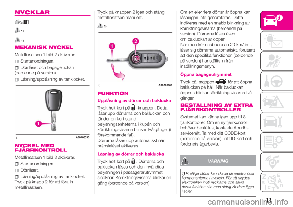 Abarth 500 2019  Drift- och underhållshandbok (in Swedish) NYCKLAR
1)
1)
MEKANISK NYCKEL
Metallinsatsen 1 bild 2 aktiverar:
Startanordningen.
Dörrlåset och bagageluckan
(beroende på version).
Låsning/upplåsning av tanklocket.
NYCKEL MED
FJÄRRKONTROLL
Me