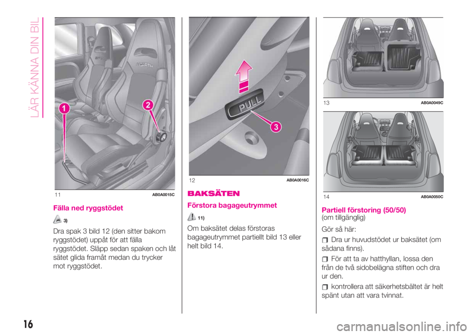 Abarth 500 2020  Drift- och underhållshandbok (in Swedish) Fälla ned ryggstödet
3)
Dra spak 3 bild 12 (den sitter bakom
ryggstödet) uppåt för att fälla
ryggstödet. Släpp sedan spaken och låt
sätet glida framåt medan du trycker
mot ryggstödet.
BAKS
