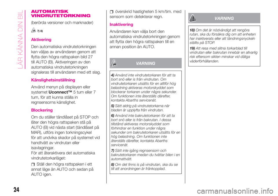 Abarth 500 2020  Drift- och underhållshandbok (in Swedish) AUTOMATISK
VINDRUTETORKNING
(berörda versioner och marknader)
7) 8)
Aktivering
Den automatiska vindrutetorkningen
kan väljas av användaren genom att
flytta den högra rattspaken bild 27
till AUTO (