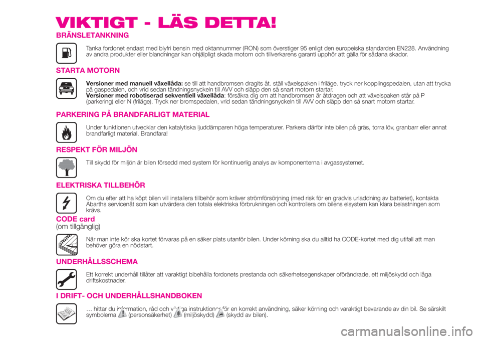 Abarth 500 2020  Drift- och underhållshandbok (in Swedish) VIKTIGT - LÄS DETTA!
BRÄNSLETANKNING
Tanka fordonet endast med blyfri bensin med oktannummer (RON) som överstiger 95 enligt den europeiska standarden EN228. Användning
av andra produkter eller bla