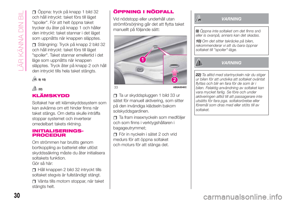 Abarth 500 2020  Drift- och underhållshandbok (in Swedish) Öppna: tryck på knapp 1 bild 32
och håll intryckt: taket förs till läget
"spoiler". För att helt öppna taket
trycker du åter på knapp 1 och håller
den intryckt: taket stannar i det l