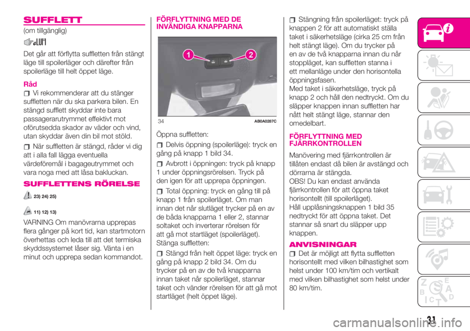 Abarth 500 2020  Drift- och underhållshandbok (in Swedish) SUFFLETT
(om tillgänglig)
Det går att förflytta suffletten från stängt
läge till spoilerläger och därefter från
spoilerläge till helt öppet läge.
Råd
Vi rekommenderar att du stänger
suff