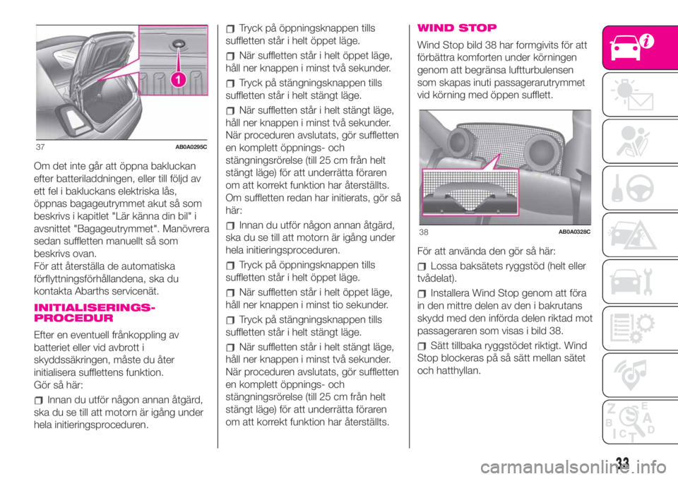 Abarth 500 2020 Drift- och underhållshandbok (in Swedish) Om det inte går att öppna bakluckan
efter batteriladdningen, eller till följd av
ett fel i bakluckans elektriska lås,
öppnas bagageutrymmet akut så som
beskrivs i kapitlet "Lär känna din b Abarth 500 2020 Drift- och underhållshandbok (in Swedish) Om det inte går att öppna bakluckan
efter batteriladdningen, eller till följd av
ett fel i bakluckans elektriska lås,
öppnas bagageutrymmet akut så som
beskrivs i kapitlet "Lär känna din b