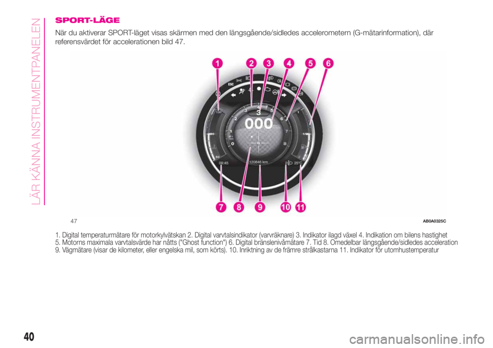 Abarth 500 2020  Drift- och underhållshandbok (in Swedish) SPORT-LÄGE
När du aktiverar SPORT-läget visas skärmen med den längsgående/sidledes accelerometern (G-mätarinformation), där
referensvärdet för accelerationen bild 47.
1. Digital temperaturm�