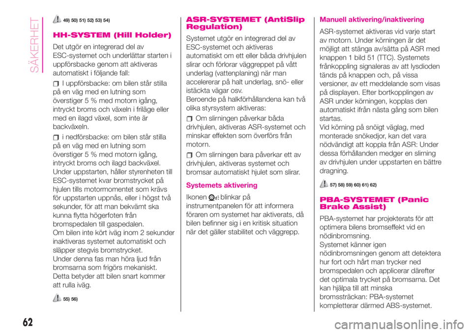Abarth 500 2019  Drift- och underhållshandbok (in Swedish) 49) 50) 51) 52) 53) 54)
HH-SYSTEM (Hill Holder)
Det utgör en integrerad del av
ESC-systemet och underlättar starten i
uppförsbacke genom att aktiveras
automatiskt i följande fall:
I uppförsbacke: