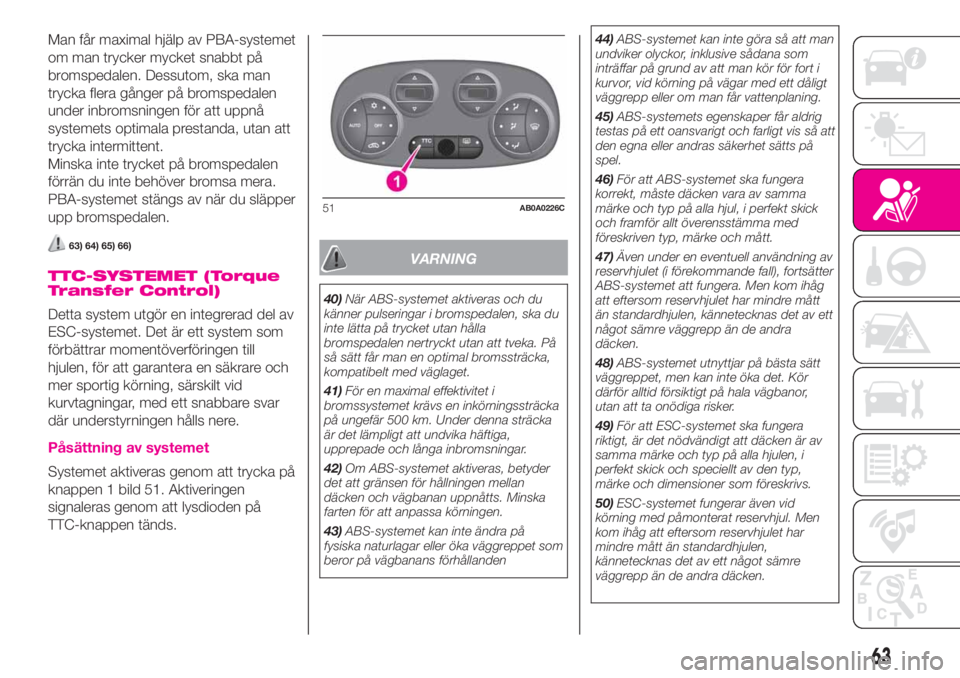 Abarth 500 2019  Drift- och underhållshandbok (in Swedish) Man får maximal hjälp av PBA-systemet
om man trycker mycket snabbt på
bromspedalen. Dessutom, ska man
trycka flera gånger på bromspedalen
under inbromsningen för att uppnå
systemets optimala pr