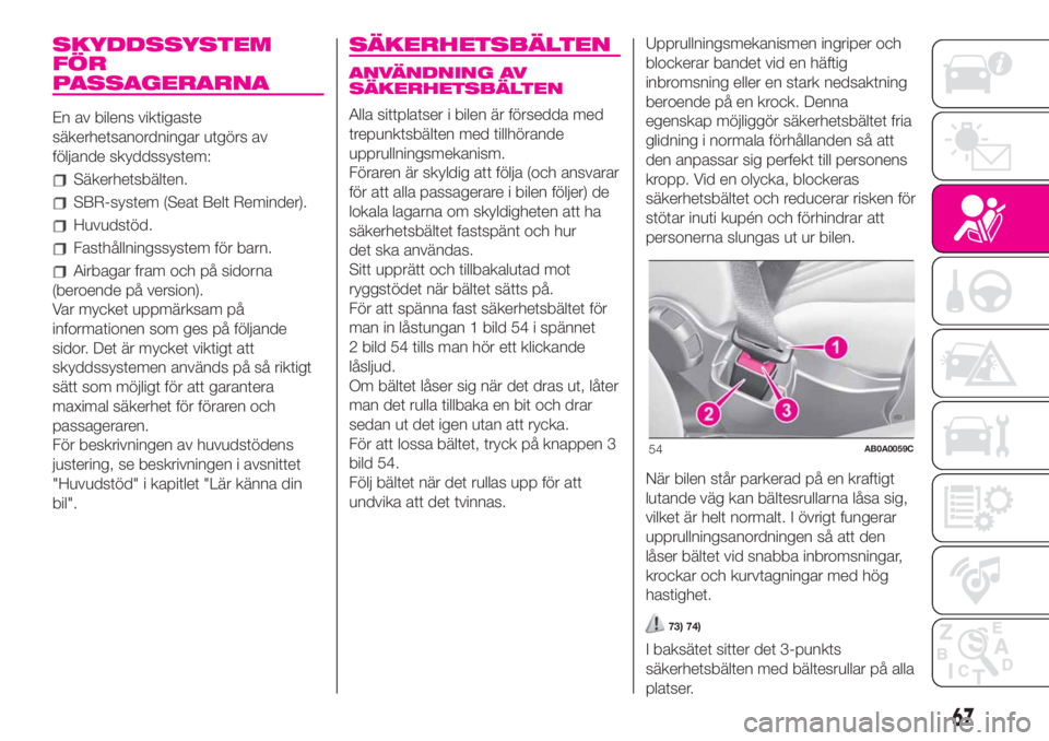 Abarth 500 2020  Drift- och underhållshandbok (in Swedish) SKYDDSSYSTEM
FÖR
PASSAGERARNA
En av bilens viktigaste
säkerhetsanordningar utgörs av
följande skyddssystem:
Säkerhetsbälten.
SBR-system (Seat Belt Reminder).
Huvudstöd.
Fasthållningssystem fö