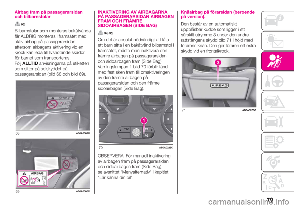 Abarth 500 2020  Drift- och underhållshandbok (in Swedish) Airbag fram på passagerarsidan
och bilbarnstolar
93)
Bilbarnstolar som monteras bakåtvända
får ALDRIG monteras i framsätet med
aktiv airbag på passagerarsidan,
eftersom airbagens aktivering vid 