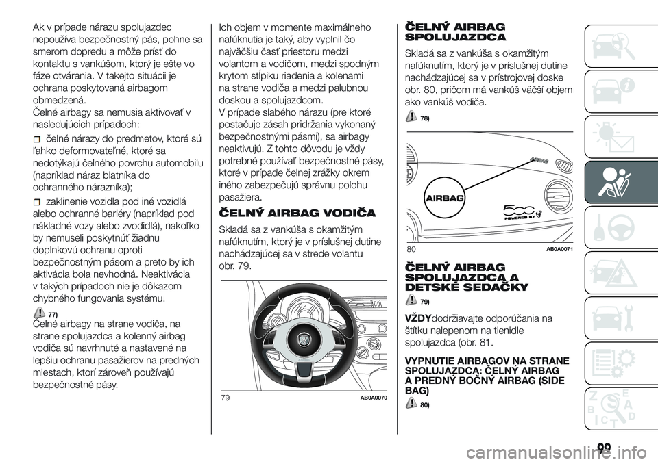Abarth 500 2016 Návod na použitie a údržbu (in Slovak) Ak v prípade nárazu spolujazdec
nepoužíva bezpečnostný pás, pohne sa
smerom dopredu a môže prísť do
kontaktu s vankúšom, ktorý je ešte vo
fáze otvárania. V takejto situácii je
ochran Abarth 500 2016 Návod na použitie a údržbu (in Slovak) Ak v prípade nárazu spolujazdec
nepoužíva bezpečnostný pás, pohne sa
smerom dopredu a môže prísť do
kontaktu s vankúšom, ktorý je ešte vo
fáze otvárania. V takejto situácii je
ochran