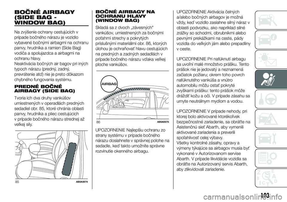 Abarth 500 2016 Návod na použitie a údržbu (in Slovak) BOČNÉ AIRBAGY
(SIDE BAG -
WINDOW BAG)
Na zvýšenie ochrany cestujúcich v
prípade bočného nárazu je vozidlo
vybavené bočnými airbagmi na ochranu
panvy, hrudníka a ramien (Side Bag)
vodiča Abarth 500 2016 Návod na použitie a údržbu (in Slovak) BOČNÉ AIRBAGY
(SIDE BAG -
WINDOW BAG)
Na zvýšenie ochrany cestujúcich v
prípade bočného nárazu je vozidlo
vybavené bočnými airbagmi na ochranu
panvy, hrudníka a ramien (Side Bag)
vodiča