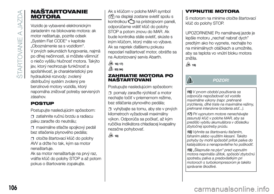 Abarth 500 2016 Návod na použitie a údržbu (in Slovak) NAŠTARTOVANIE
MOTORA
Vozidlo je vybavené elektronickým
zariadením na blokovanie motora: ak
motor neštartuje, pozrite odsek
„Systém Fiat CODE“ v kapitole
„Oboznámenie sa s vozidlom“.
V p Abarth 500 2016 Návod na použitie a údržbu (in Slovak) NAŠTARTOVANIE
MOTORA
Vozidlo je vybavené elektronickým
zariadením na blokovanie motora: ak
motor neštartuje, pozrite odsek
„Systém Fiat CODE“ v kapitole
„Oboznámenie sa s vozidlom“.
V p