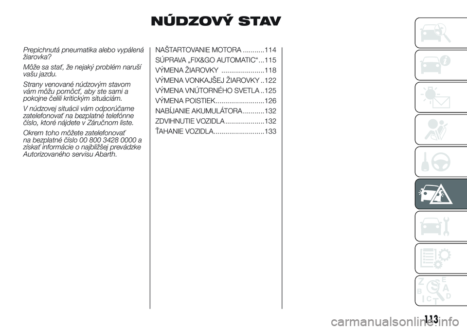 Abarth 500 2016 Návod na použitie a údržbu (in Slovak) NÚDZOVÝ STAV
Prepichnutá pneumatika alebo vypálená
žiarovka?
Môže sa stať, že nejaký problém naruší
vašu jazdu.
Strany venované núdzovým stavom
vám môžu pomôcť, aby ste sami a
p Abarth 500 2016 Návod na použitie a údržbu (in Slovak) NÚDZOVÝ STAV
Prepichnutá pneumatika alebo vypálená
žiarovka?
Môže sa stať, že nejaký problém naruší
vašu jazdu.
Strany venované núdzovým stavom
vám môžu pomôcť, aby ste sami a
p