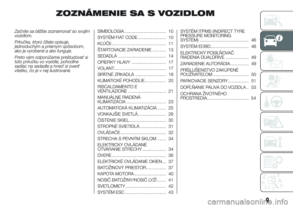 Abarth 500 2016 Návod na použitie a údržbu (in Slovak) ZOZNÁMENIE SA S VOZIDLOM
Začnite sa bližšie zoznamovať so svojím
vozidlom.
Príručka, ktorú čítate opisuje,
jednoduchým a priamym spôsobom,
ako je vyrobené a ako funguje.
Preto vám odpor Abarth 500 2016 Návod na použitie a údržbu (in Slovak) ZOZNÁMENIE SA S VOZIDLOM
Začnite sa bližšie zoznamovať so svojím
vozidlom.
Príručka, ktorú čítate opisuje,
jednoduchým a priamym spôsobom,
ako je vyrobené a ako funguje.
Preto vám odpor