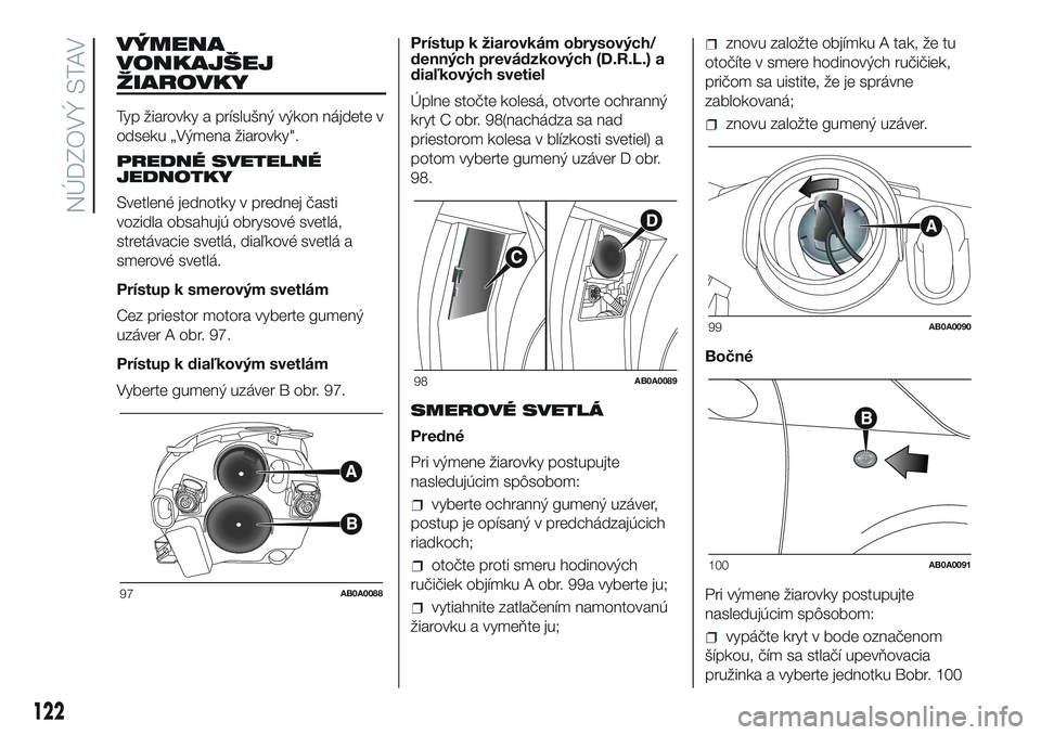 Abarth 500 2016 Návod na použitie a údržbu (in Slovak) VÝMENA
VONKAJŠEJ
ŽIAROVKY
Typ žiarovky a príslušný výkon nájdete v
odseku „Výmena žiarovky".
PREDNÉ SVETELNÉ
JEDNOTKY
Svetlené jednotky v prednej časti
vozidla obsahujú obrysové Abarth 500 2016 Návod na použitie a údržbu (in Slovak) VÝMENA
VONKAJŠEJ
ŽIAROVKY
Typ žiarovky a príslušný výkon nájdete v
odseku „Výmena žiarovky".
PREDNÉ SVETELNÉ
JEDNOTKY
Svetlené jednotky v prednej časti
vozidla obsahujú obrysové